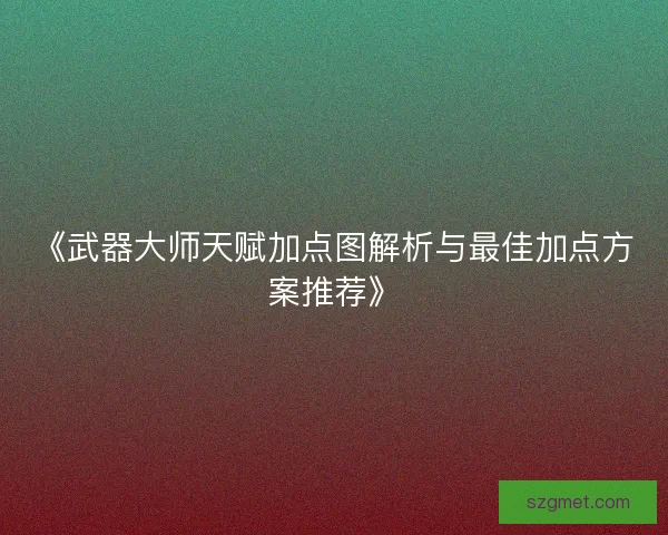 《武器大师天赋加点图解析与最佳加点方案推荐》