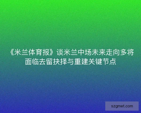 《米兰体育报》谈米兰中场未来走向多将面临去留抉择与重建关键节点