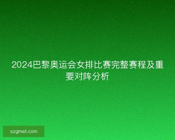 2024巴黎奥运会女排比赛完整赛程及重要对阵分析